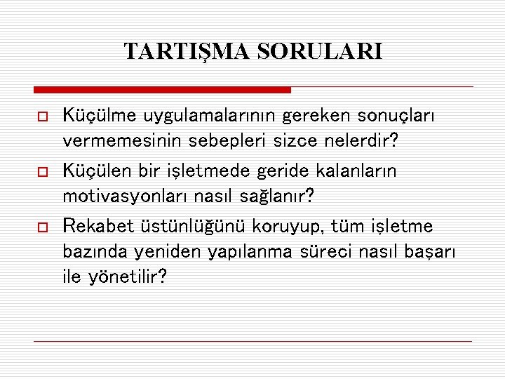 TARTIŞMA SORULARI o o o Küçülme uygulamalarının gereken sonuçları vermemesinin sebepleri sizce nelerdir? Küçülen