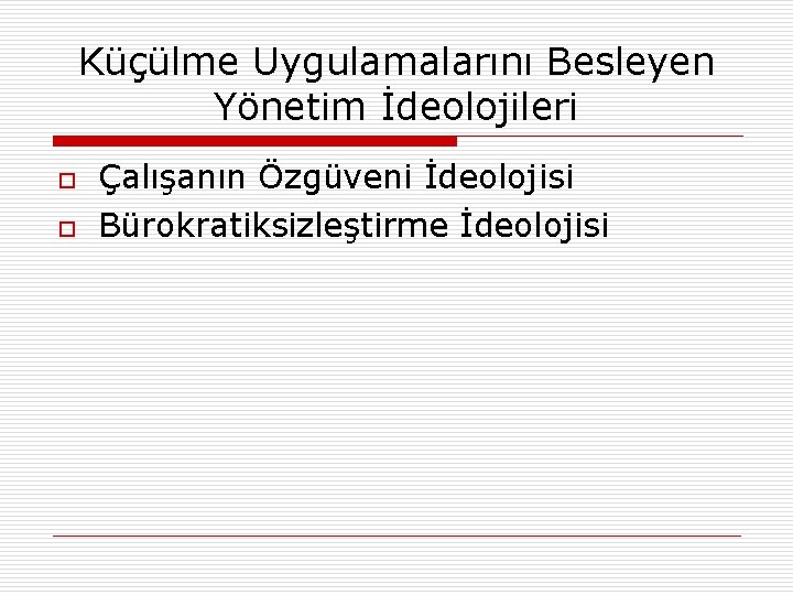 Küçülme Uygulamalarını Besleyen Yönetim İdeolojileri o o Çalışanın Özgüveni İdeolojisi Bürokratiksizleştirme İdeolojisi 