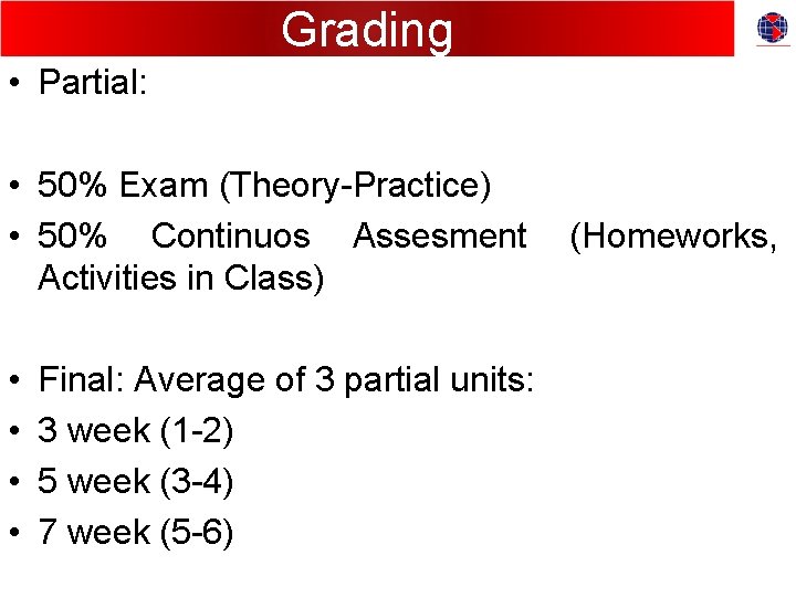 Grading • Partial: • 50% Exam (Theory-Practice) • 50% Continuos Assesment Activities in Class)