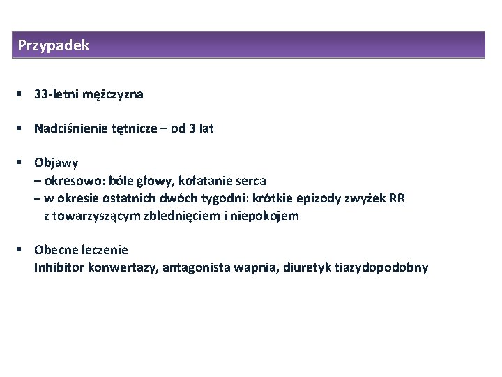 Przypadek 33 -letni mężczyzna Nadciśnienie tętnicze – od 3 lat Objawy – okresowo: bóle