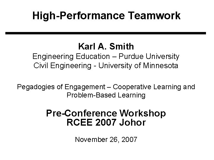 High-Performance Teamwork Karl A. Smith Engineering Education – Purdue University Civil Engineering - University