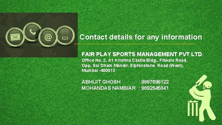 Contact details for any information FAIR PLAY SPORTS MANAGEMENT PVT LTD. Office No. 2,