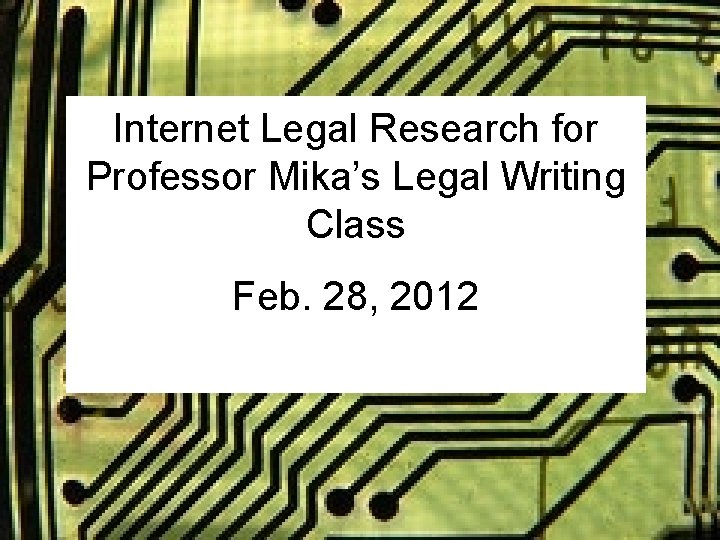 Internet Legal Research for Professor Mika’s Legal Writing Class Feb. 28, 2012 