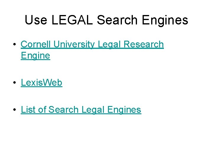 Use LEGAL Search Engines • Cornell University Legal Research Engine • Lexis. Web •