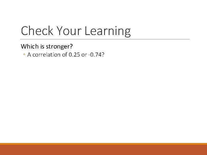 Check Your Learning Which is stronger? ◦ A correlation of 0. 25 or -0.