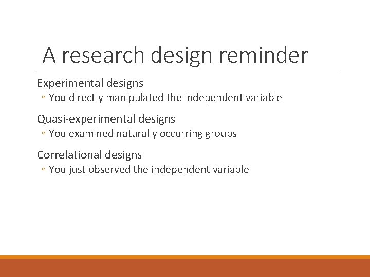 A research design reminder Experimental designs ◦ You directly manipulated the independent variable Quasi-experimental