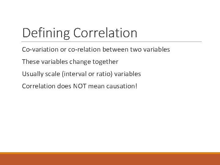 Defining Correlation Co-variation or co-relation between two variables These variables change together Usually scale
