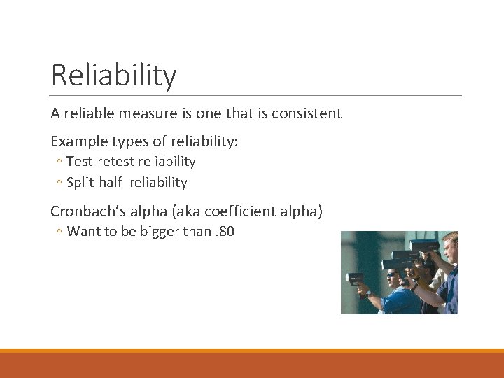 Reliability A reliable measure is one that is consistent Example types of reliability: ◦