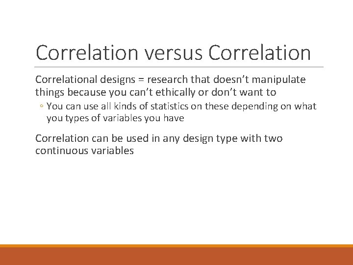Correlation versus Correlational designs = research that doesn’t manipulate things because you can’t ethically