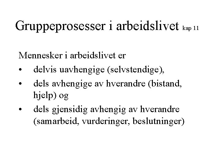 Gruppeprosesser i arbeidslivet kap 11 Mennesker i arbeidslivet er • delvis uavhengige (selvstendige), •