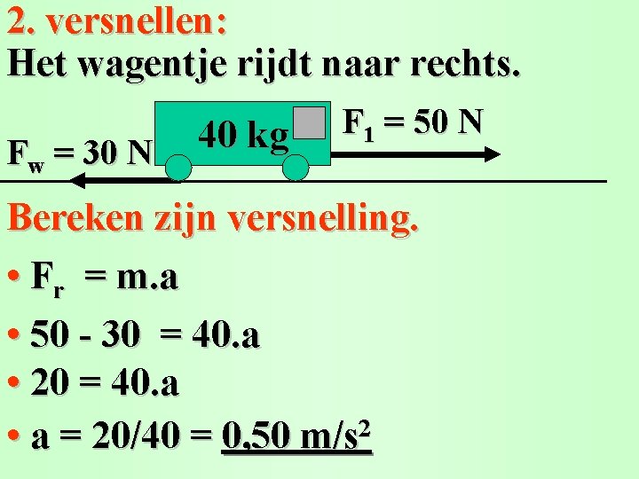 2. versnellen: Het wagentje rijdt naar rechts. Fw = 30 N 40 kg F