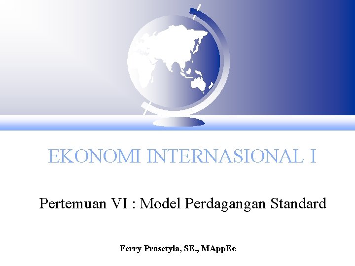 EKONOMI INTERNASIONAL I Pertemuan VI : Model Perdagangan Standard Ferry Prasetyia, SE. , MApp.