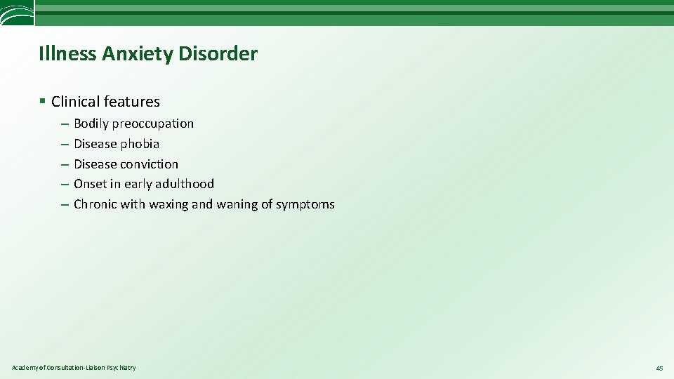 Illness Anxiety Disorder § Clinical features – – – Bodily preoccupation Disease phobia Disease