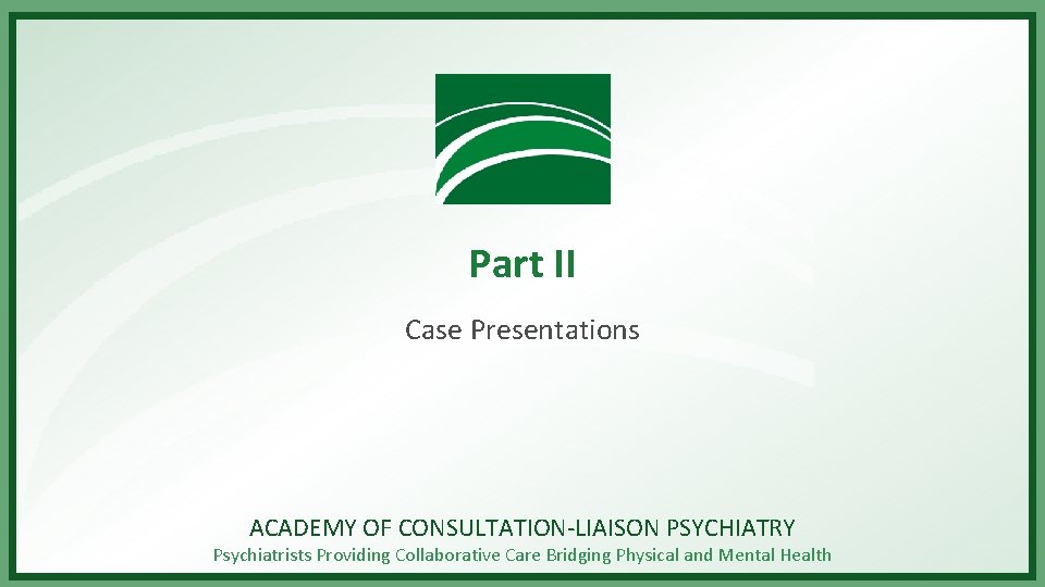 Part II Case Presentations ACADEMY OF CONSULTATION-LIAISON PSYCHIATRY Psychiatrists Providing Collaborative Care Bridging Physical