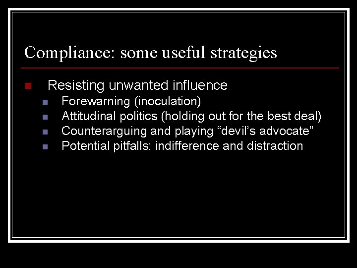 Compliance: some useful strategies n Resisting unwanted influence n n Forewarning (inoculation) Attitudinal politics