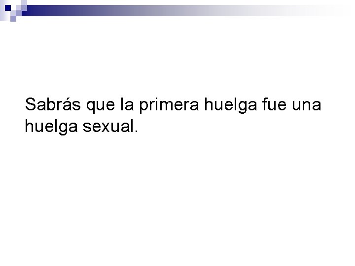 Sabrás que la primera huelga fue una huelga sexual. 