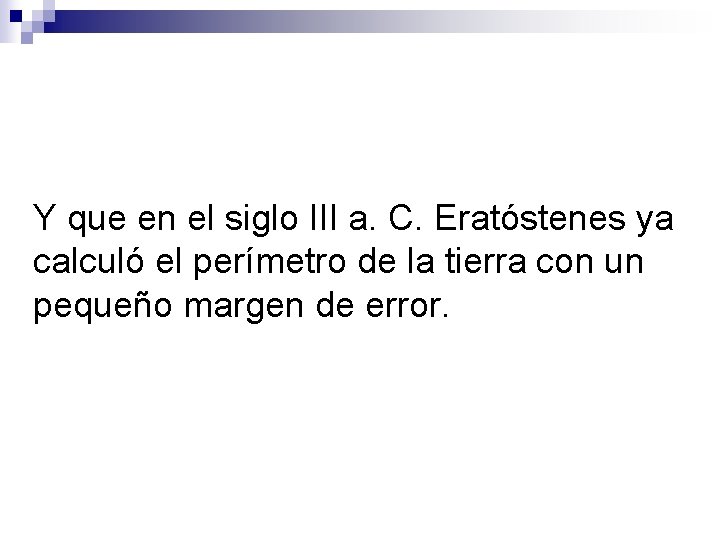 Y que en el siglo III a. C. Eratóstenes ya calculó el perímetro de