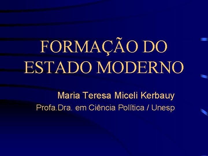 FORMAÇÃO DO ESTADO MODERNO Maria Teresa Miceli Kerbauy Profa. Dra. em Ciência Política /