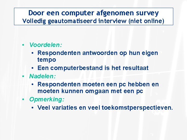 Door een computer afgenomen survey Volledig geautomatiseerd interview (niet online) • Voordelen: • Respondenten