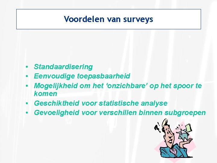 Voordelen van surveys • Standaardisering • Eenvoudige toepasbaarheid • Mogelijkheid om het ‘onzichbare’ op