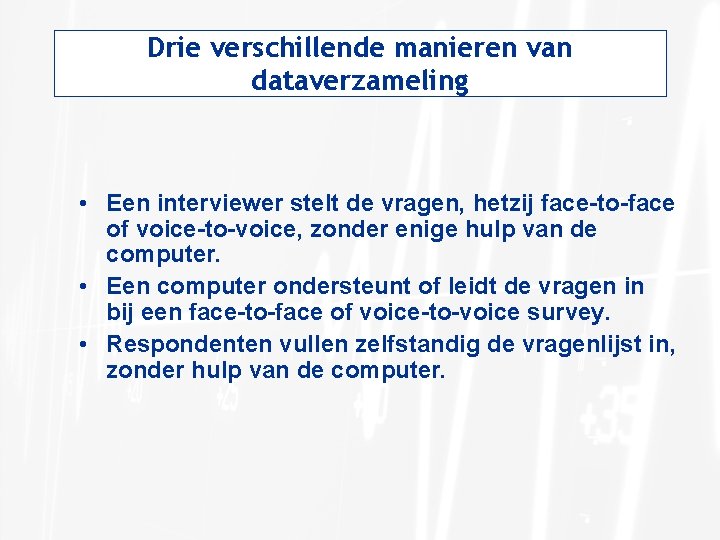 Drie verschillende manieren van dataverzameling • Een interviewer stelt de vragen, hetzij face-to-face of