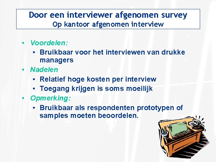Door een interviewer afgenomen survey Op kantoor afgenomen interview • Voordelen: • Bruikbaar voor