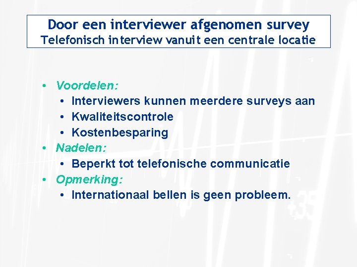 Door een interviewer afgenomen survey Telefonisch interview vanuit een centrale locatie • Voordelen: •