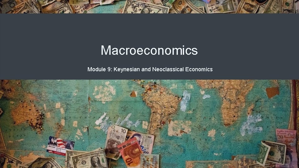 Macroeconomics Module 9: Keynesian and Neoclassical Economics Macroeconomics Module 9: Keynesian and Neoclassical Economics