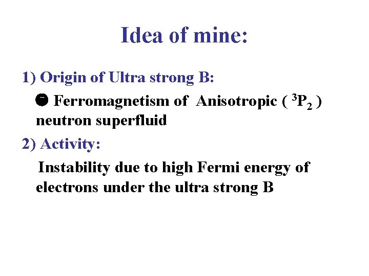 Idea of mine: 1) Origin of Ultra strong B: Ferromagnetism of Anisotropic ( 3