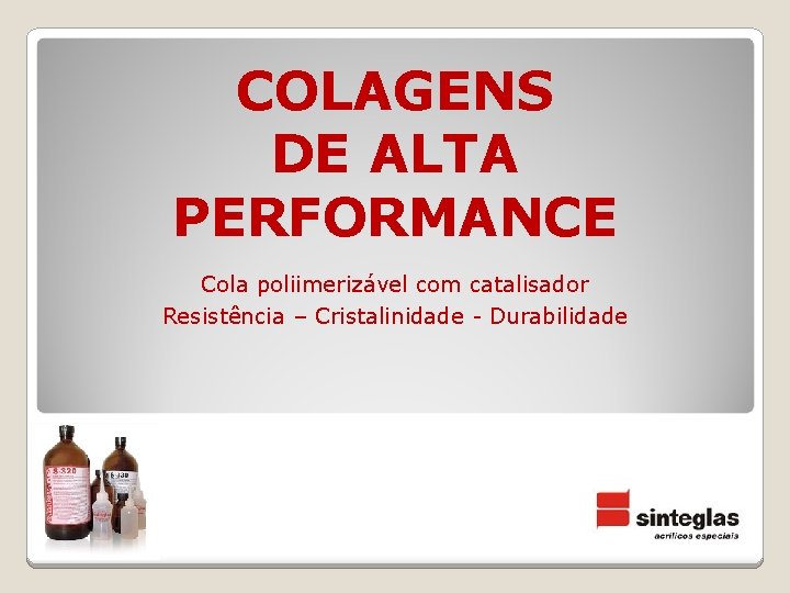 COLAGENS DE ALTA PERFORMANCE Cola poliimerizável com catalisador Resistência – Cristalinidade - Durabilidade 