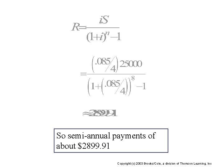 So semi-annual payments of about $2899. 91 Copyright (c) 2003 Brooks/Cole, a division of
