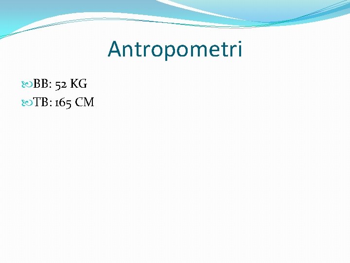 Antropometri BB: 52 KG TB: 165 CM 