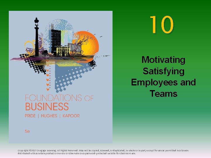 10 Motivating Satisfying Employees and Teams Copyright © 2017 Cengage Learning. All Rights Reserved.