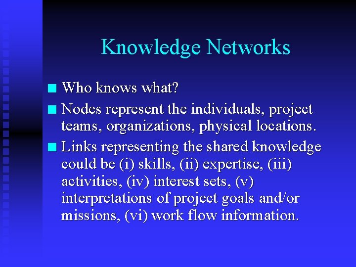 Knowledge Networks Who knows what? n Nodes represent the individuals, project teams, organizations, physical