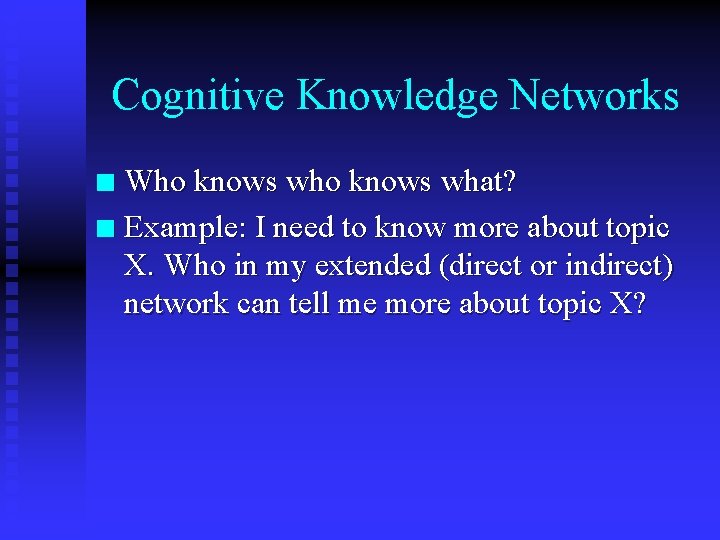 Cognitive Knowledge Networks Who knows what? n Example: I need to know more about