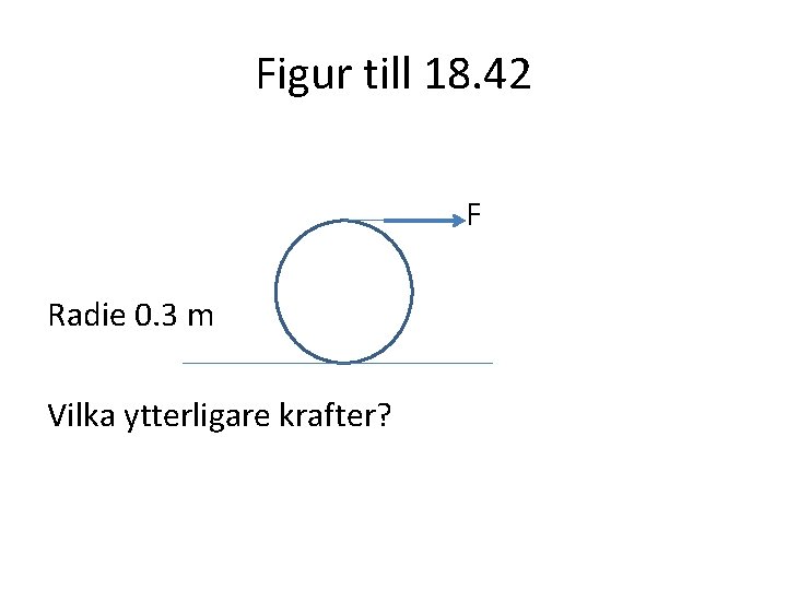 Figur till 18. 42 F Radie 0. 3 m Vilka ytterligare krafter? 