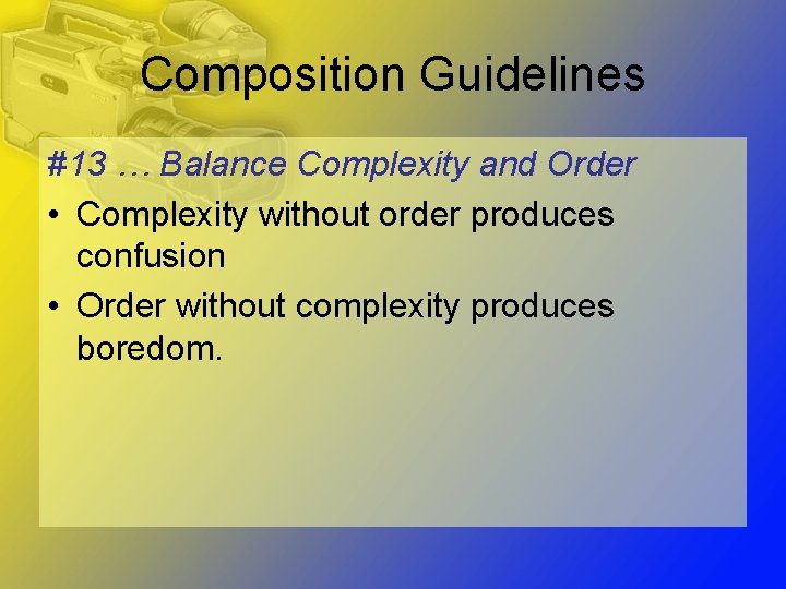 Composition Guidelines #13 … Balance Complexity and Order • Complexity without order produces confusion