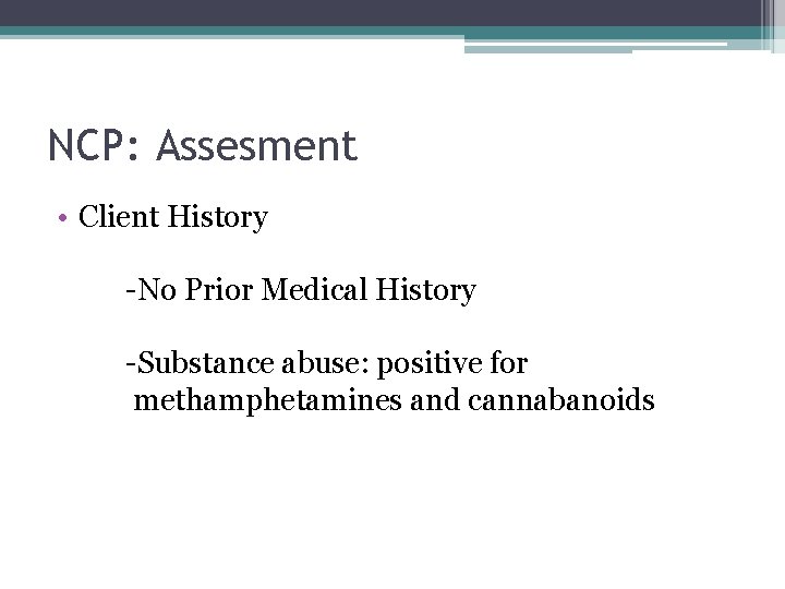 NCP: Assesment • Client History -No Prior Medical History -Substance abuse: positive for methamphetamines