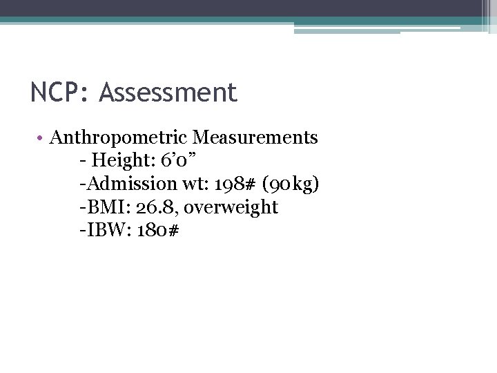 NCP: Assessment • Anthropometric Measurements - Height: 6’ 0” -Admission wt: 198# (90 kg)