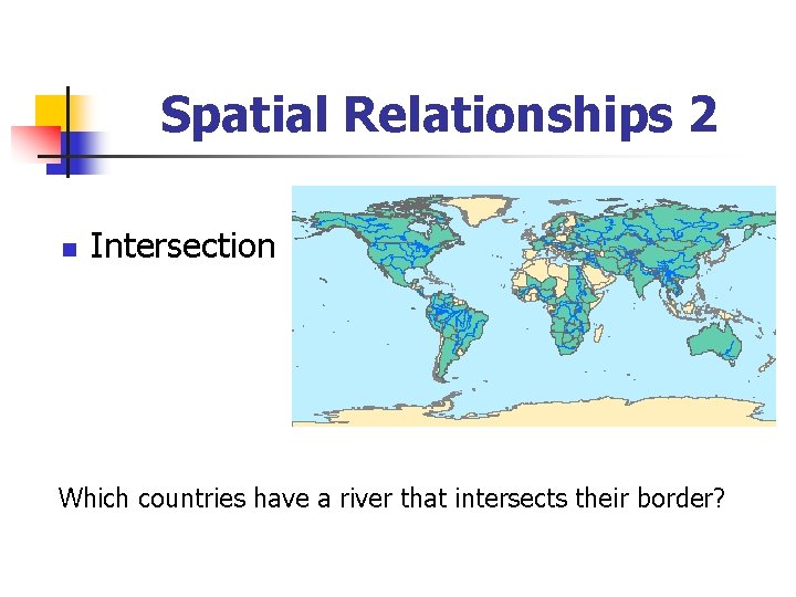 Spatial Relationships 2 n Intersection Which countries have a river that intersects their border?