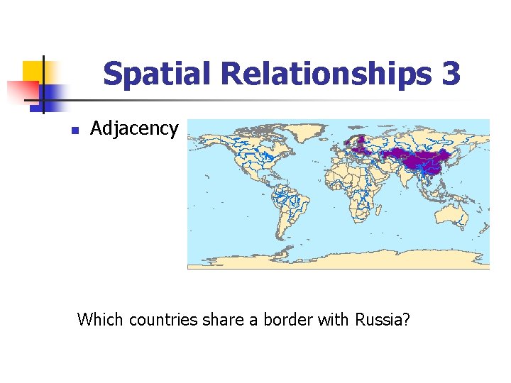 Spatial Relationships 3 n Adjacency Which countries share a border with Russia? 