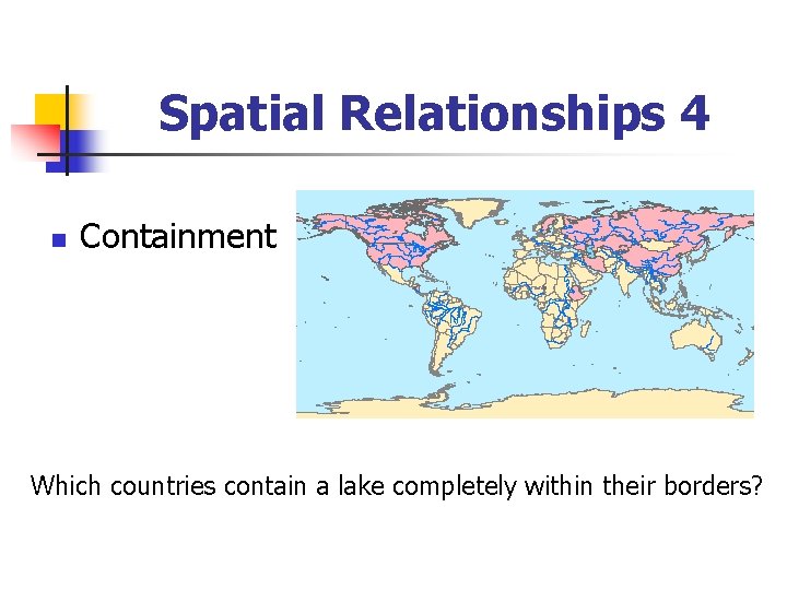 Spatial Relationships 4 n Containment Which countries contain a lake completely within their borders?