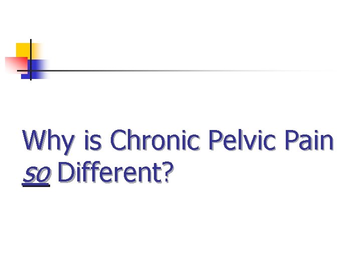 Why is Chronic Pelvic Pain so Different? Why is Chronic Pelvic Pain so Different?