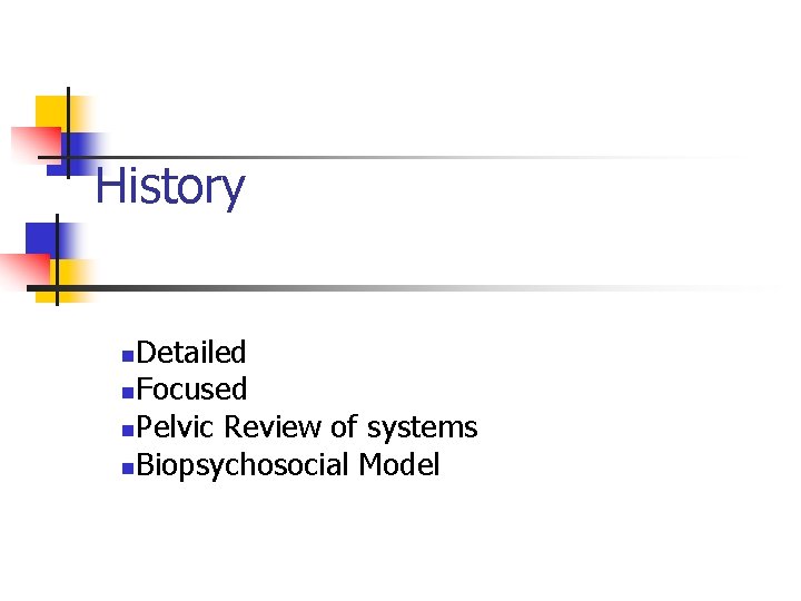 History Detailed n. Focused n. Pelvic Review of systems n. Biopsychosocial Model n History Detailed n. Focused n. Pelvic Review of systems n. Biopsychosocial Model n