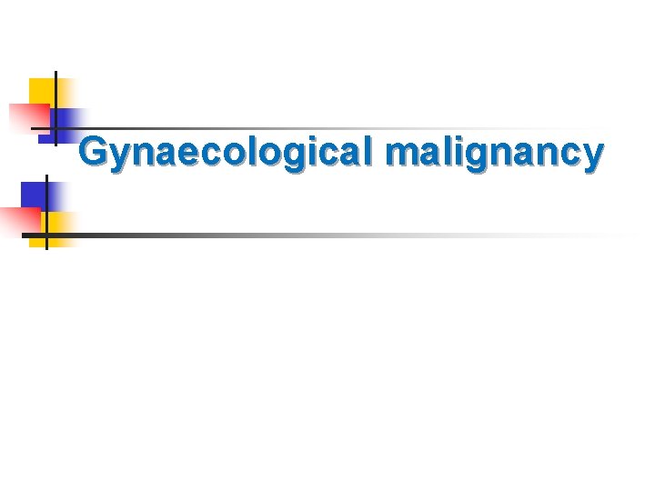 Gynaecological malignancy Gynaecological malignancy