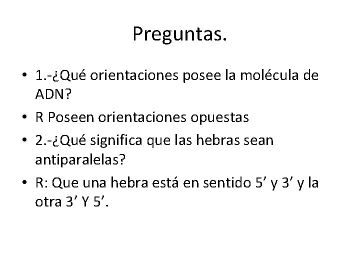 Preguntas. • 1. -¿Qué orientaciones posee la molécula de ADN? • R Poseen orientaciones