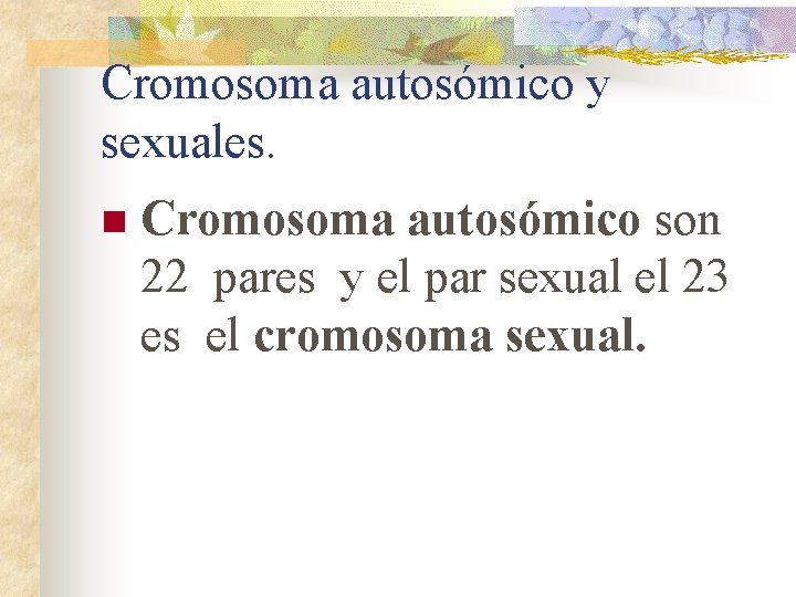 Cromosoma autosómico y sexuales. n Cromosoma autosómico son 22 pares y el par sexual