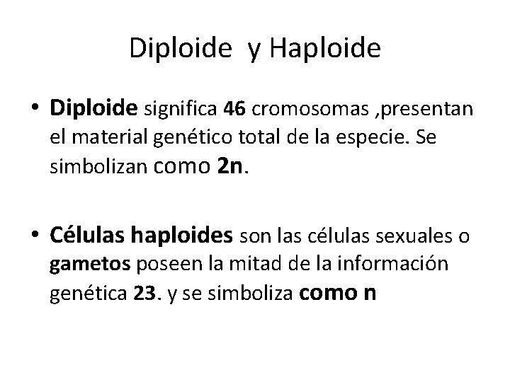 Diploide y Haploide • Diploide significa 46 cromosomas , presentan el material genético total