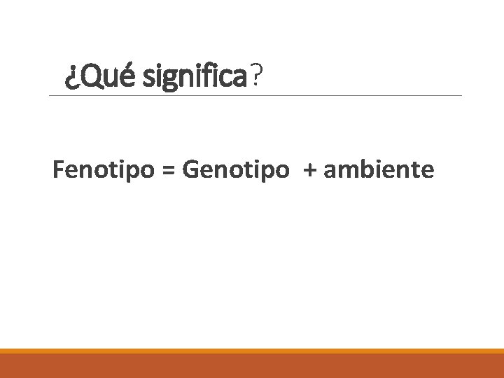 ¿Qué significa? Fenotipo = Genotipo + ambiente 