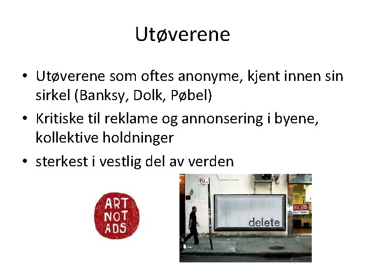 Utøverene • Utøverene som oftes anonyme, kjent innen sirkel (Banksy, Dolk, Pøbel) • Kritiske